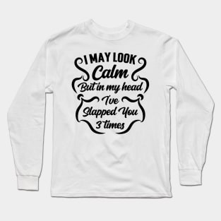 I May Look Calm But In My Head I've Slapped You 3 Times v2 Long Sleeve T-Shirt